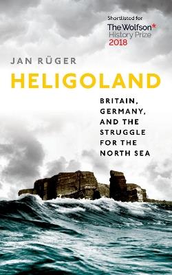 Heligoland: Britain, Germany, and the Struggle for the North Sea - Jan Rüger - cover