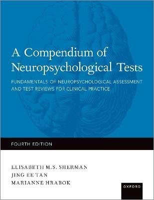 A Compendium of Neuropsychological Tests: Fundamentals of Neuropsychological Assessment and Test Reviews for Clinical Practice - Elisabeth Sherman,Jing Tan,Marianne Hrabok - cover