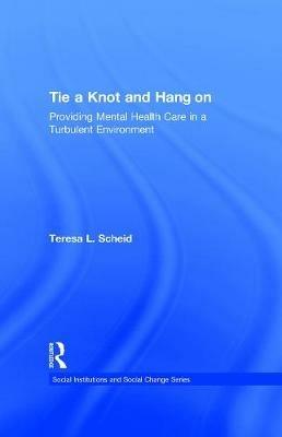 Tie A Knot and Hang On: Providing Mental Health Care in a Turbulent Environment - Teresa L. Scheid - cover