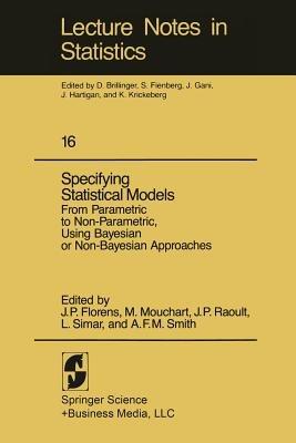 Specifying Statistical Models: From Parametric to Non-Parametric, Using Bayesian or Non-Bayesian Approaches - cover