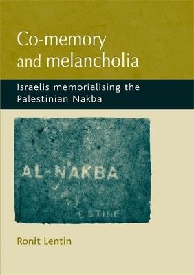 Co-Memory and Melancholia: Israelis Memorialising the Palestinian Nakba - Ronit Lentin - cover