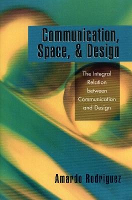 Communication, Space, and Design: The Integral Relation between Communication and Design - Amardo Rodriguez - cover