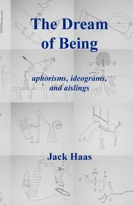The Dream of Being: Aphorisms, Ideograms, and Aislings - Jack Haas - cover