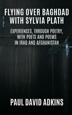 Flying over Baghdad with Sylvia Plath: Experiences, Through Poetry, with Poets and Poems in Iraq and Afghanistan - Paul David Adkins - cover