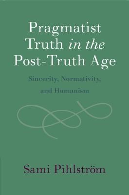 Pragmatist Truth in the Post-Truth Age: Sincerity, Normativity, and Humanism - Sami Pihlström - cover