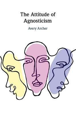 The Attitude of Agnosticism - Avery Archer - cover