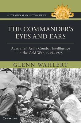 The Commander's Eyes and Ears: Australian Army Combat Intelligence in the Cold War, 1945–1975 - Glenn Wahlert - cover