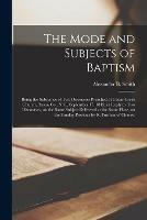 Libro in inglese The Mode and Subjects of Baptism: Being the Substance of Two Discourses Preached at Cedar Creek Church, Anson Co., N.C., September 17, 1843; in Reply to Two Discourses, on the Same Subject Delivered at the Same Place, on the Sunday Previous by R....  - Alexander B Smith
