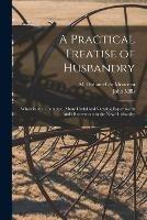 Libro in inglese A Practical Treatise of Husbandry: Wherein Are Contained, Many Useful and Valuable Experiments and Observations in the New Husbandry 