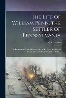 Libro in inglese The Life of William Penn, the Settler of Pennsylvania: the Founder of Philadelphia and One of the First Lawgivers in the Colonies, Now United States, in 1682 ... 