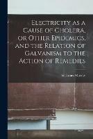 Libro in inglese Electricity as a Cause of Cholera, or Other Epidemics, and the Relation of Galvanism to the Action of Remedies 