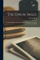 Libro in inglese The Opium Trade: Including a Sketch of Its History, Extent, Effects, Etc., as Carried on in India and China 