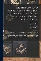 Libro inglese The History and Antiquities of Windsor Castle, and the Royal College, and Chapel of St. George: With the Institution, Laws, and Ceremonies of the Most Noble Order of the Garter, Including the Several Foundations in the Castle, From Their First... Joseph 1704-1787 Pote , R Biggs , Richard Parr