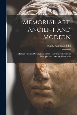 Memorial Art, Ancient and Modern: Illustrations and Descriptions of the World's Most Notable Examples of Cemetery Memorials - Harry Augustus Bliss - cover