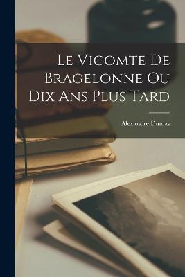 Le Vicomte de Bragelonne ou Dix ans Plus Tard - Alexandre Dumas - cover