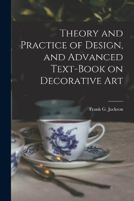 Theory and Practice of Design, and Advanced Text-Book on Decorative Art - Frank G Jackson - cover