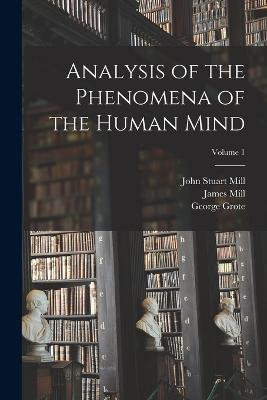 Analysis of the Phenomena of the Human Mind; Volume 1 - John Stuart Mill,Alexander Bain,James Mill - cover