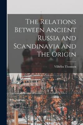 The Relations Between Ancient Russia and Scandinavia and The Origin - Vilhelm Thomsen - cover