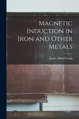Magnetic Induction in Iron and Other Metals - James Alfred Ewing - cover
