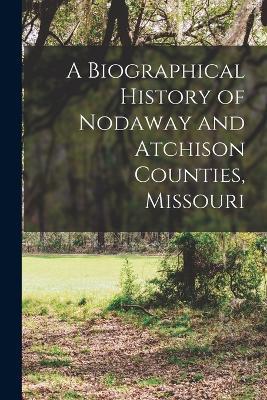 A Biographical History of Nodaway and Atchison Counties, Missouri - Anonymous - cover