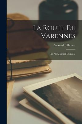 La Route De Varennes: Par Alex.[andre] Dumas... - Alexandre Dumas - cover