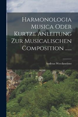Harmonologia Musica Oder Kurtze Anleitung Zur Musicalischen Composition ...... - Andreas Werckmeister - cover