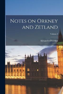 Notes on Orkney and Zetland; Volume I - Alexander Peterkin - cover