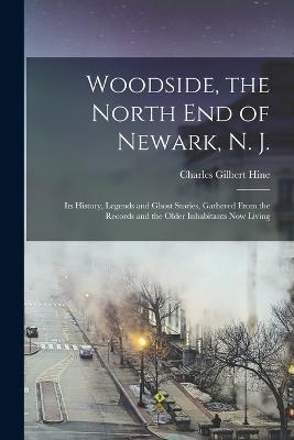 Woodside, the North end of Newark, N. J.; its History, Legends and Ghost Stories, Gathered From the Records and the Older Inhabitants now Living - cover