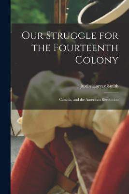 Our Struggle for the Fourteenth Colony: Canada, and the American Revolution - Smith Justin Harvey - cover