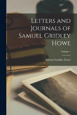 Letters and Journals of Samuel Gridley Howe; Volume 1 - Samuel Gridley Howe - cover