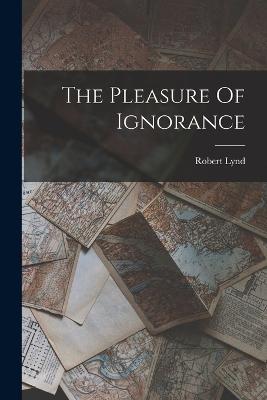 The Pleasure Of Ignorance - Robert Lynd - cover