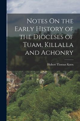 Notes On the Early History of the Dioceses of Tuam, Killalla and Achonry - Hubert Thomas Knox - cover