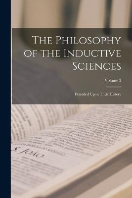 The Philosophy of the Inductive Sciences: Founded Upon Their History; Volume 2 - Anonymous - cover
