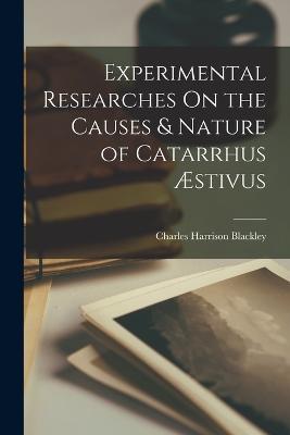Experimental Researches On the Causes & Nature of Catarrhus Æstivus - Charles Harrison Blackley - cover