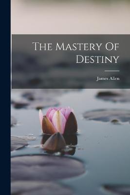 The Mastery Of Destiny - James Allen - cover