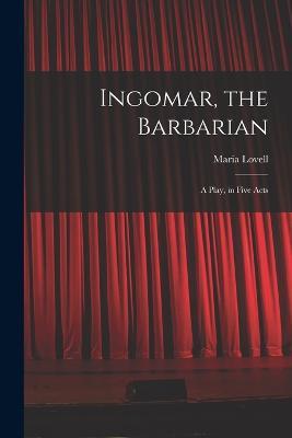 Ingomar, the Barbarian: A Play, in Five Acts - Maria Lovell - cover