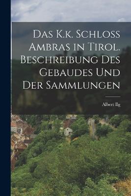 Das K.k. Schloss Ambras in Tirol. Beschreibung des Gebaudes und der Sammlungen - Albert Ilg - cover