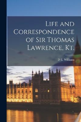 Life and Correspondence of Sir Thomas Lawrence, Kt. - D E Williams - cover