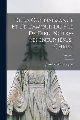 De La Connaissance Et De L'amour Du Fils De Dieu, Notre-Seigneur Jésus-Christ; Volume 2 - Jean-Baptiste Saint-Jure - cover