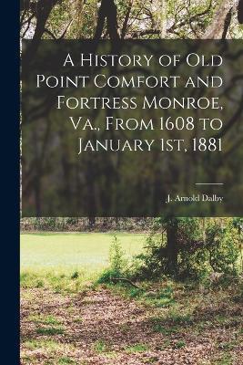 A History of Old Point Comfort and Fortress Monroe, Va., From 1608 to January 1st, 1881 - cover