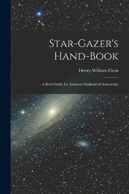 Star-gazer's Hand-book; a Brief Guide for Amateur Students of Astronomy - Henry William Elson - cover