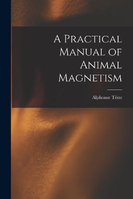 A Practical Manual of Animal Magnetism - Alphonse Teste - cover
