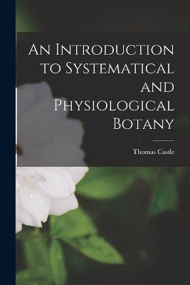 An Introduction to Systematical and Physiological Botany - Thomas Castle - cover