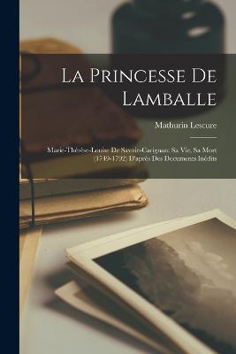 La Princesse De Lamballe: Marie-Thérèse-Louise De Savoie-Carignan: Sa Vie, Sa Mort (1749-1792) D'après Des Documents Inédits - Mathurin Lescure - cover