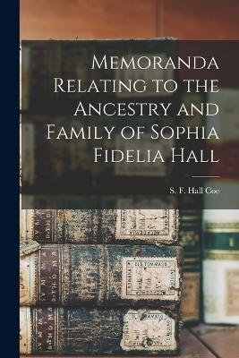 Memoranda Relating to the Ancestry and Family of Sophia Fidelia Hall - cover