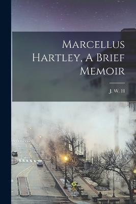 Marcellus Hartley, A Brief Memoir - J W H - cover