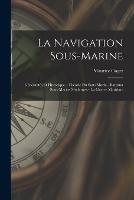 La Navigation Sous-Marine: Généralités Et Historique.--Théorie Du Sous-Marin.--Bateaux Sous-Marins Modernes.--La Guerre Maritime - Maurice Gaget - cover