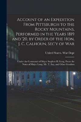 Account of an Expedition From Pittsburgh to the Rocky Mountains, Performed in the Years 1819 and '20, by Order of the Hon. J. C. Calhoun, Sec'y of War: Under the Command of Major Stephen H. Long. From the Notes of Major Long, Mr. T. Say, and Other Gentlem - cover