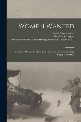 Women Wanted; the Story Written in Blood Red Letters on the Horizon of the Great World War - cover