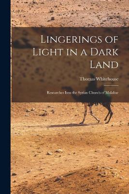 Lingerings of Light in a Dark Land: Researches Into the Syrian Church of Malabar - Thomas Whitehouse - cover